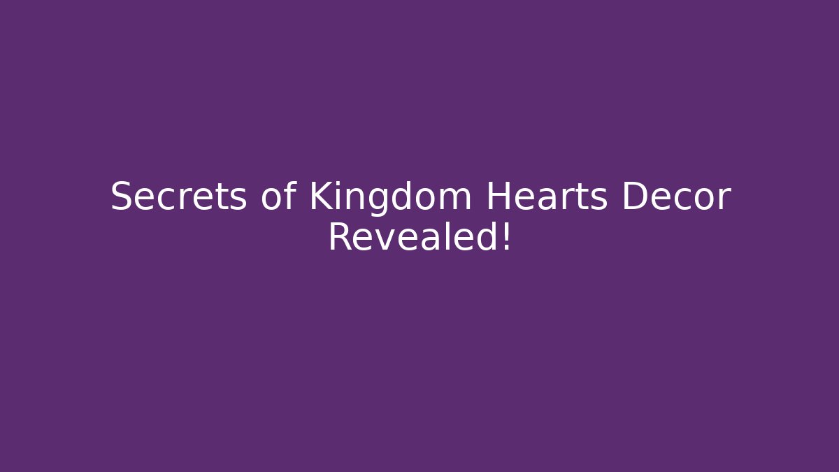 Secrets of Kingdom Hearts Decor Revealed! - Método de Aprovação