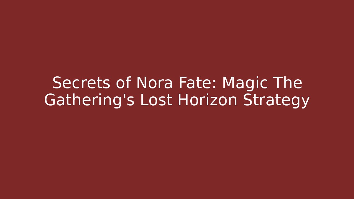 Secrets of Nora Fate: Magic The Gathering's Lost Horizon Strategy