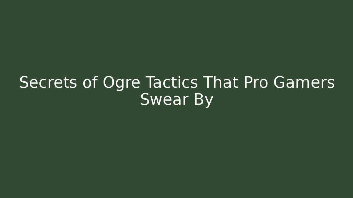 Secrets of Ogre Tactics That Pro Gamers Swear By