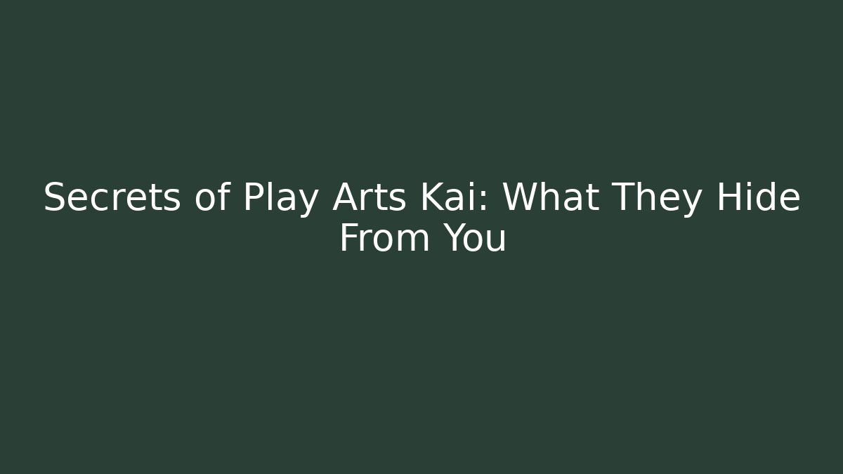 Secrets of Play Arts Kai: What They Hide From You