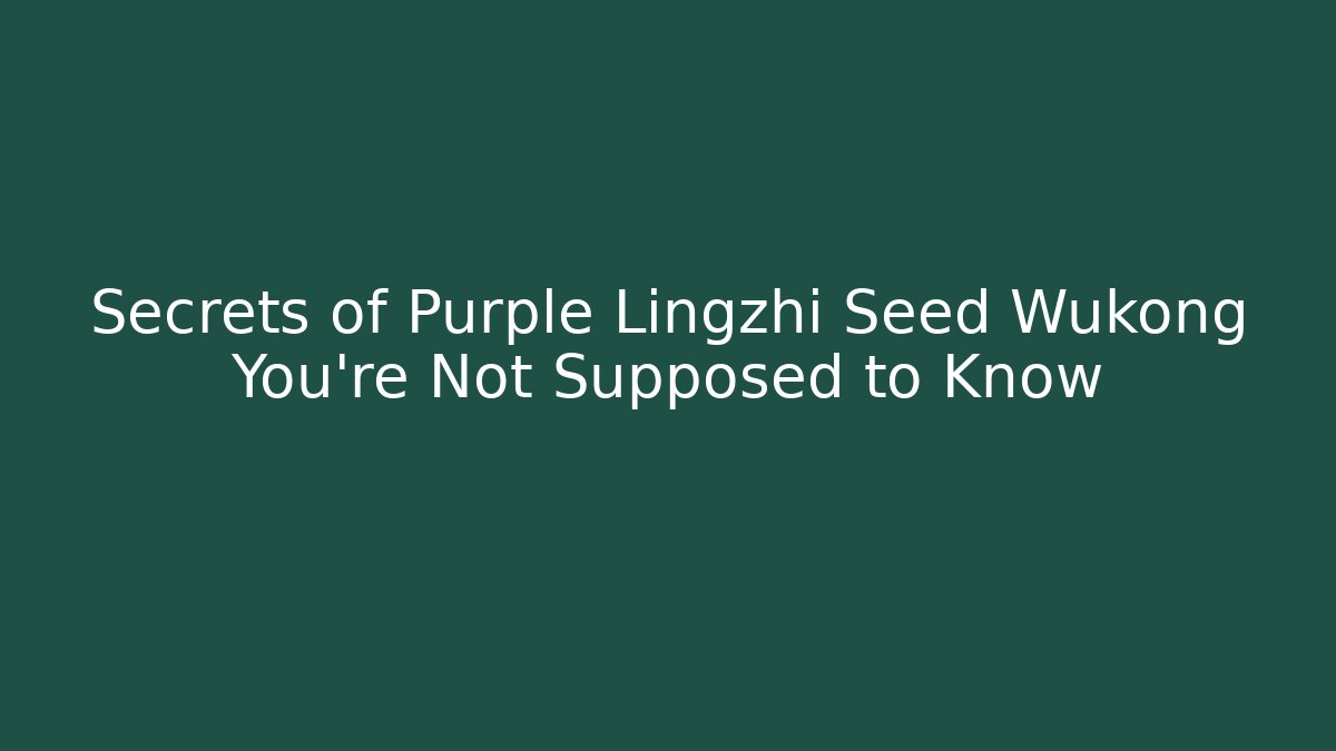 Secrets of Purple Lingzhi Seed Wukong You’re Not Supposed to Know