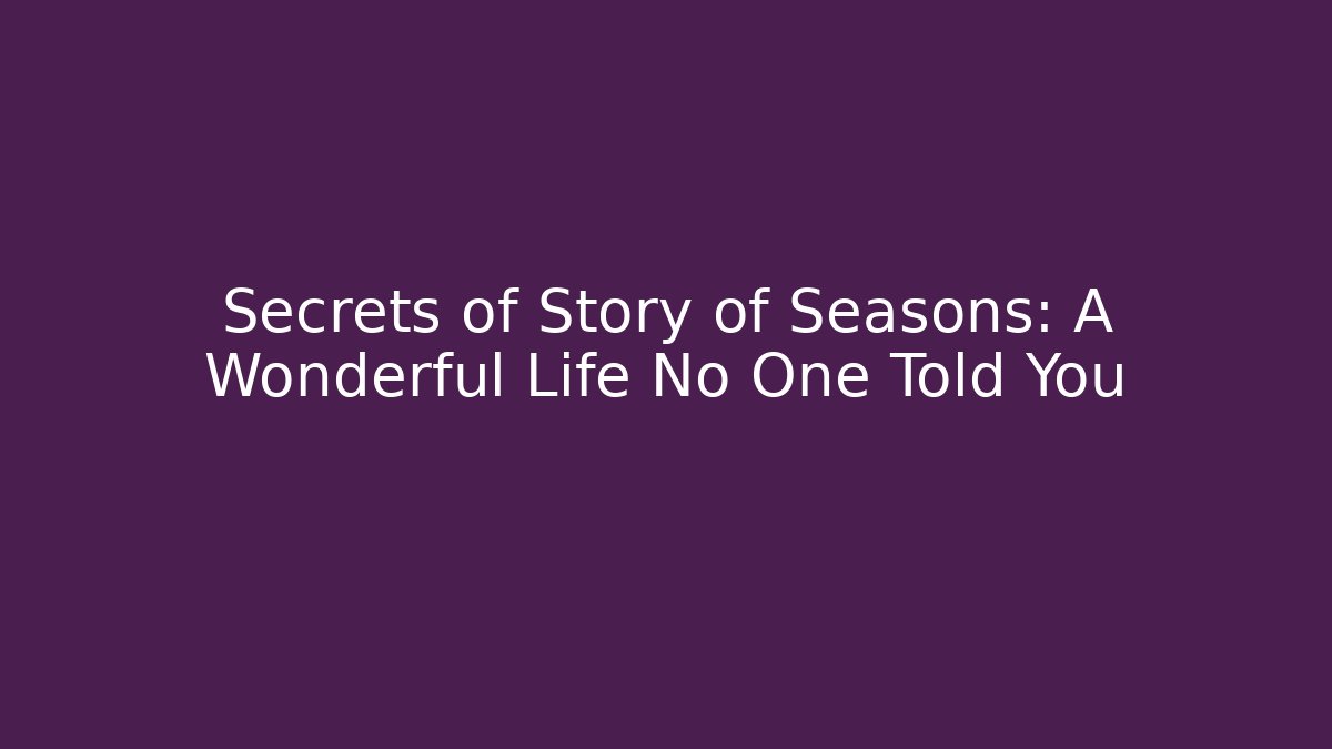 Secrets of Story of Seasons: A Wonderful Life No One Told You