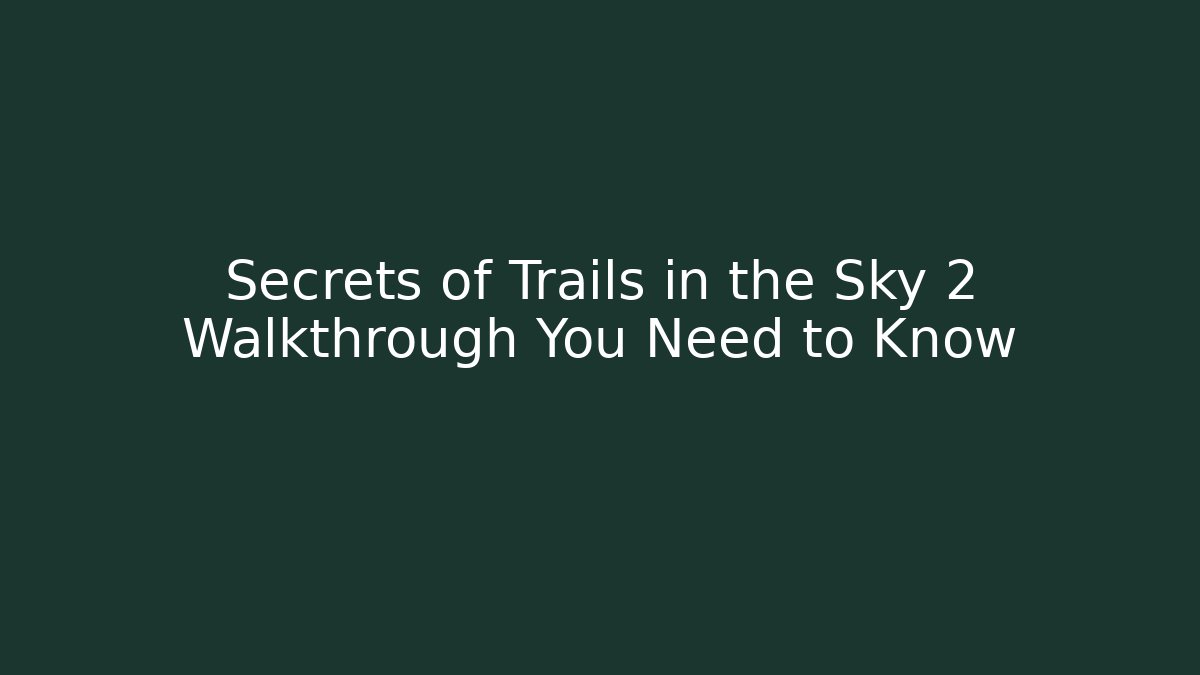 Secrets of Trails in the Sky 2 Walkthrough You Need to Know