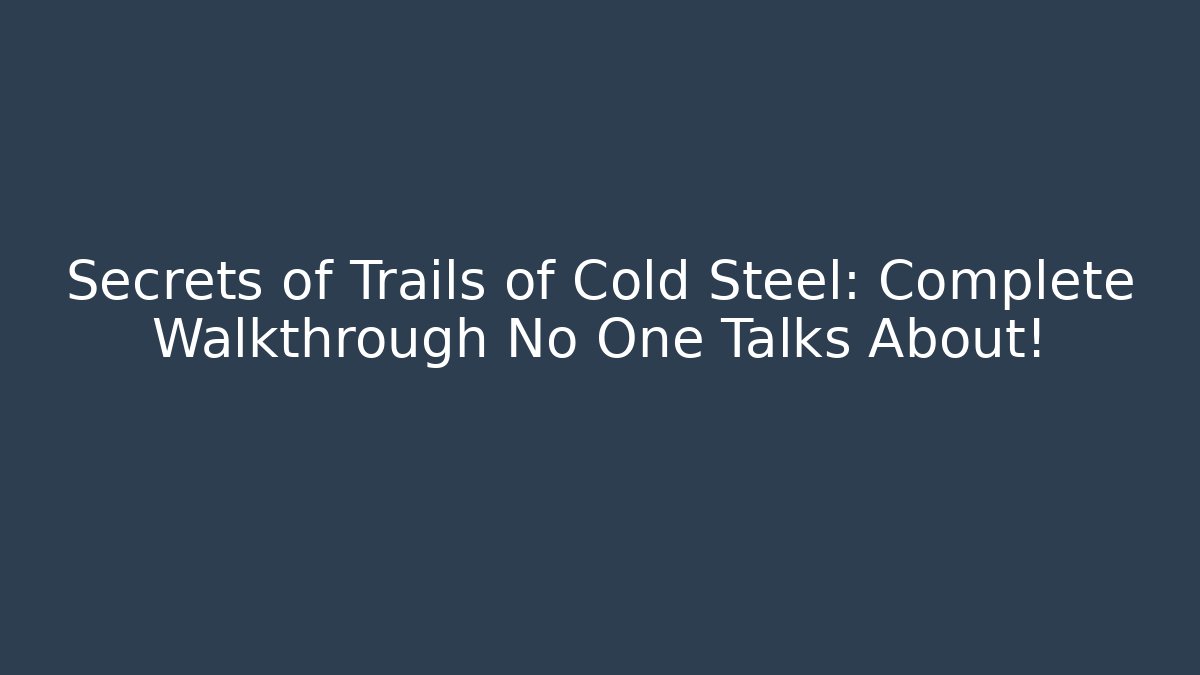 Secrets of Trails of Cold Steel: Complete Walkthrough No One Talks About!