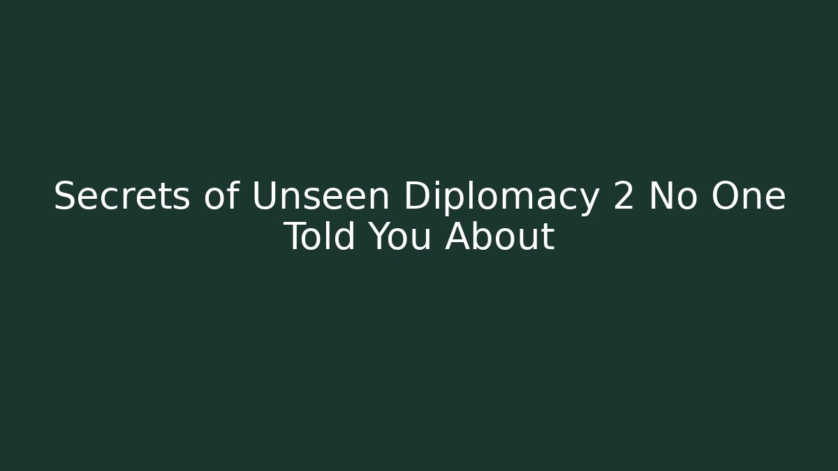Secrets of Unseen Diplomacy 2 No One Told You About