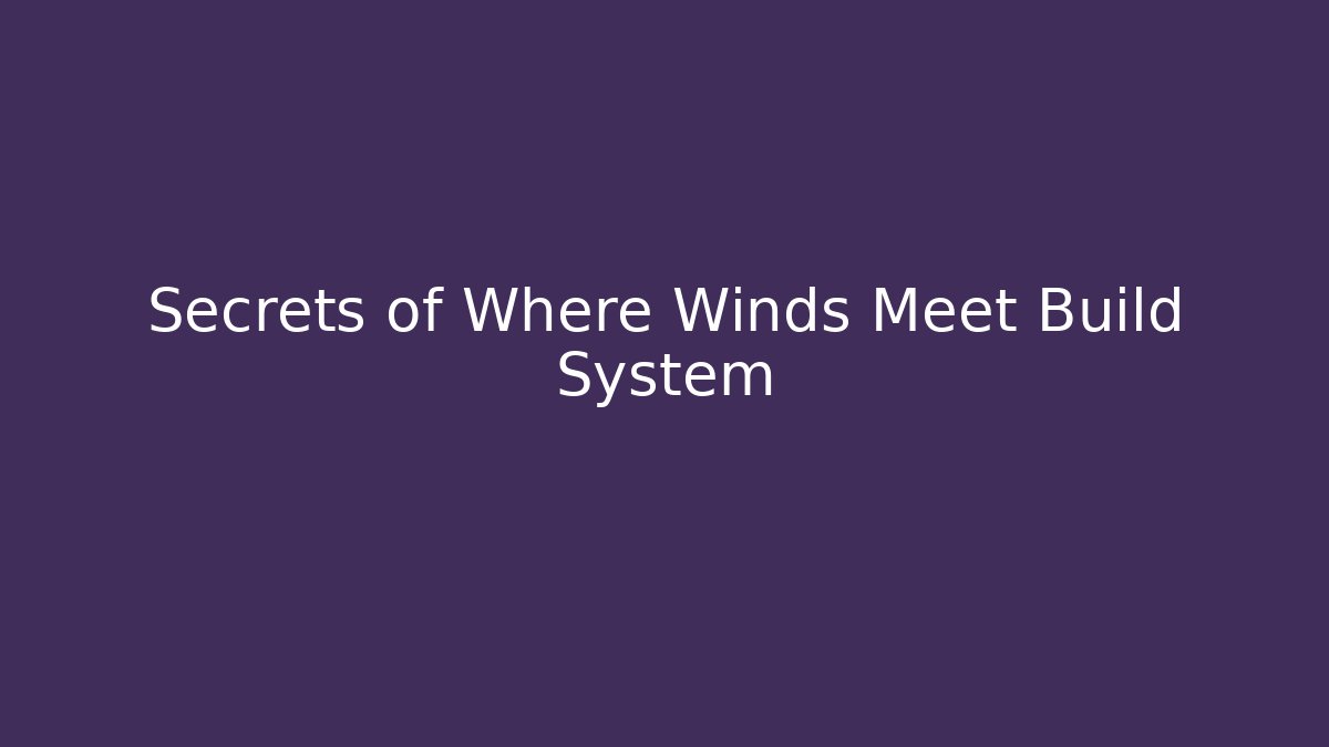 Secrets of Where Winds Meet Build System