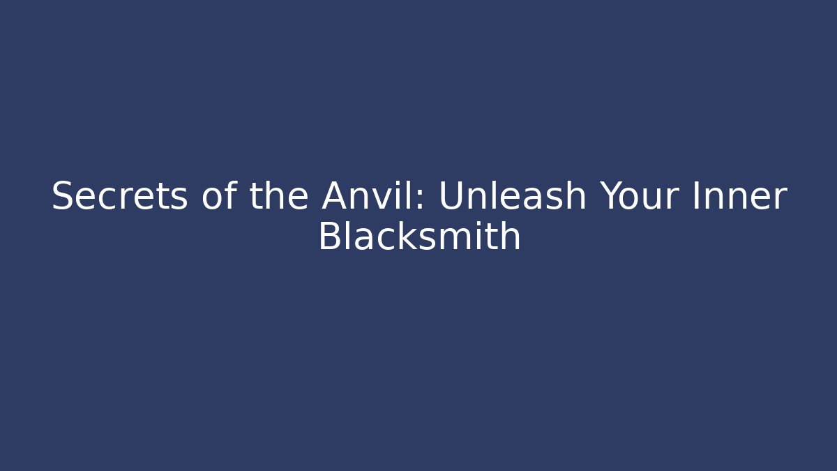 Secrets of the Anvil: Unleash Your Inner Blacksmith