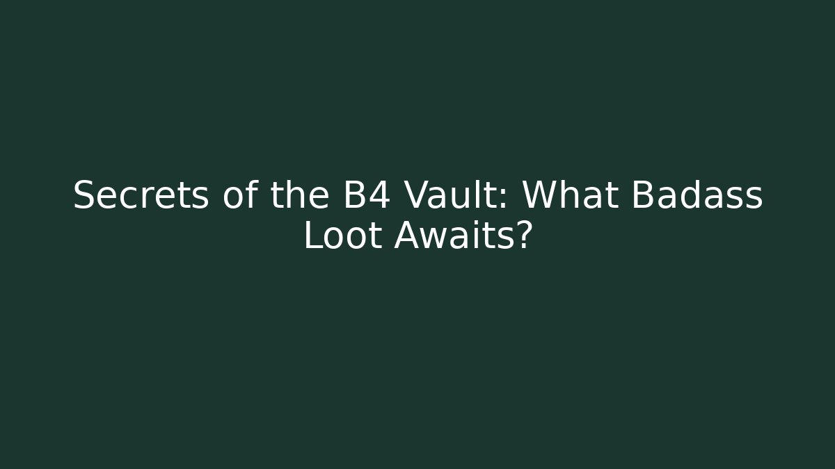 Secrets of the B4 Vault: What Badass Loot Awaits?