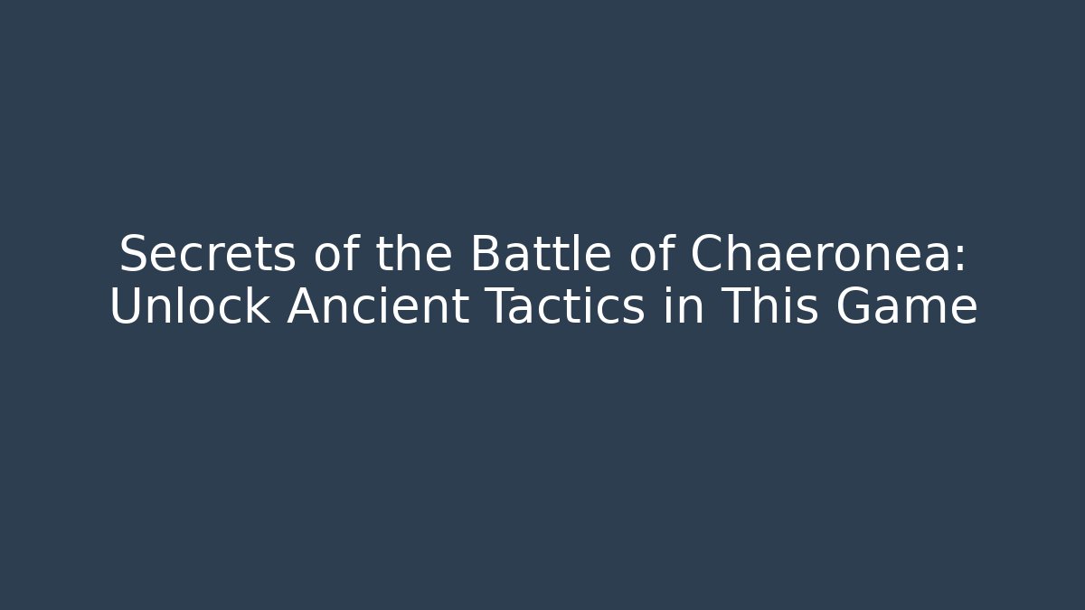 Secrets of the Battle of Chaeronea: Unlock Ancient Tactics in This Game