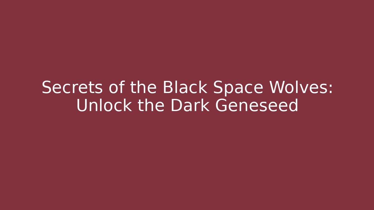 Secrets of the Black Space Wolves: Unlock the Dark Geneseed