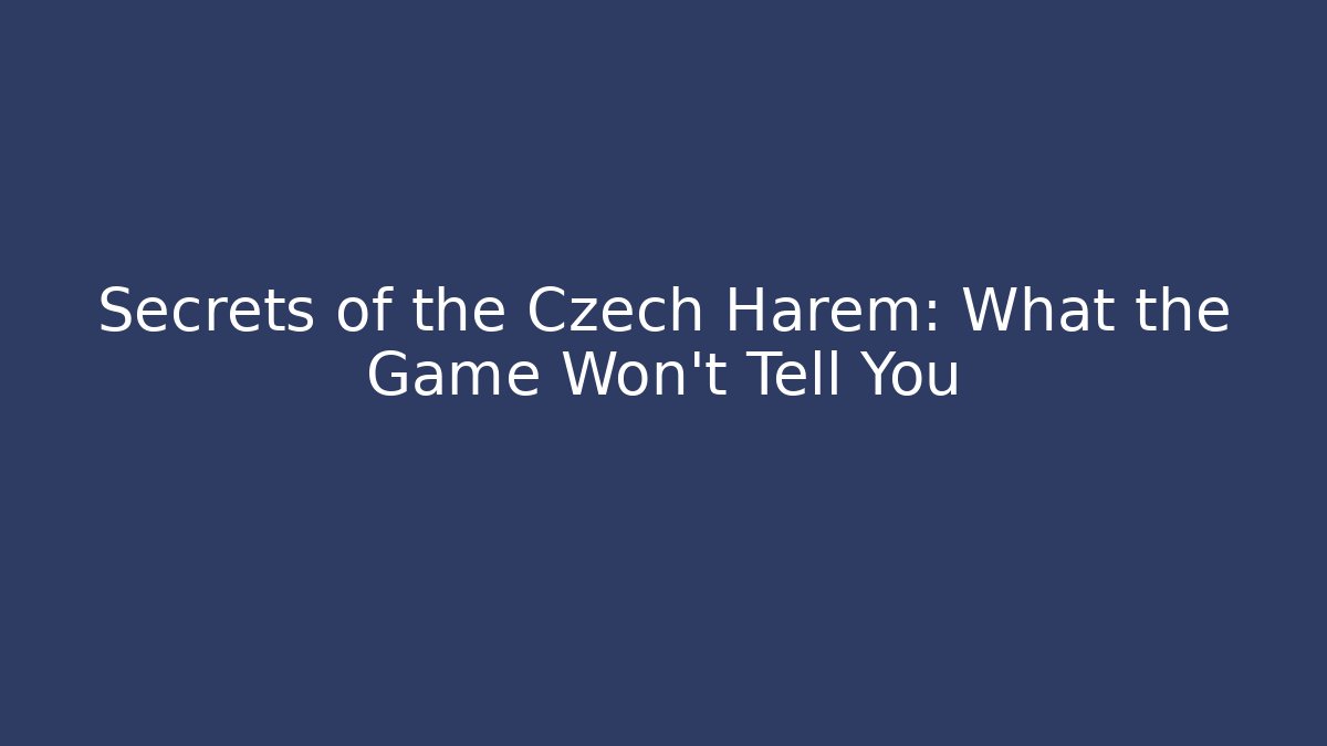 Secrets of the Czech Harem: What the Game Won't Tell You