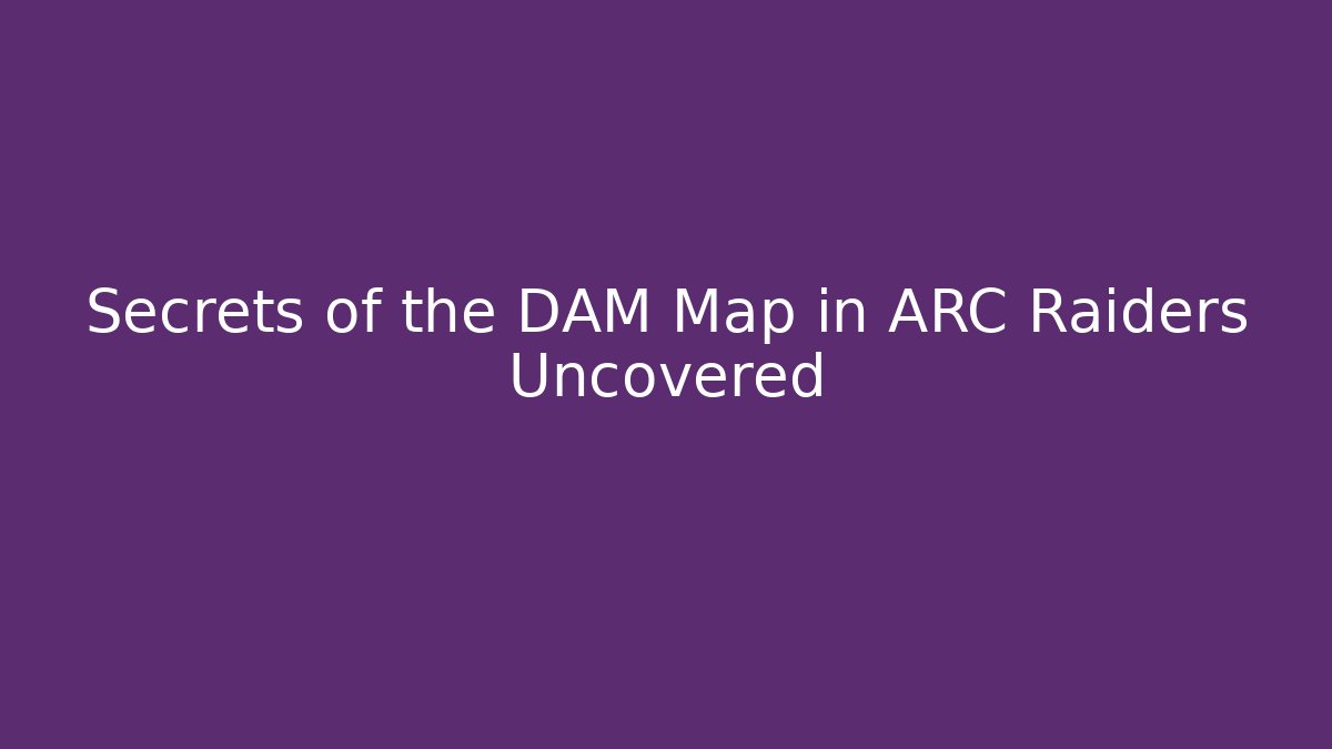 Secrets of the DAM Map in ARC Raiders Uncovered