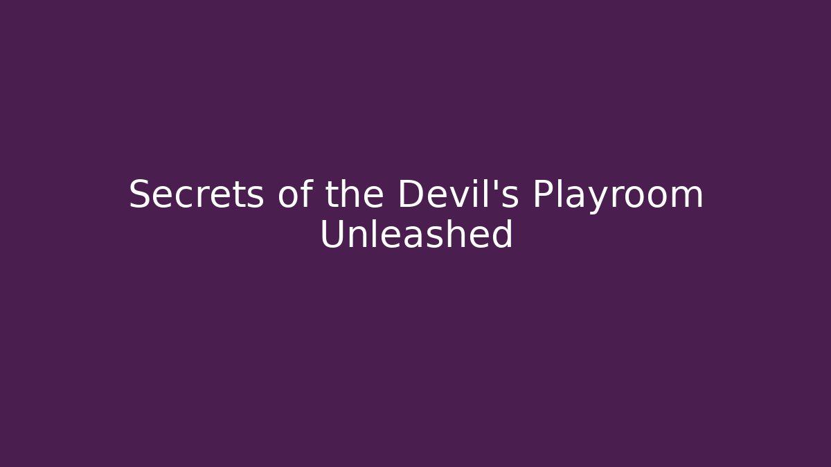 Secrets of the Devil's Playroom Unleashed