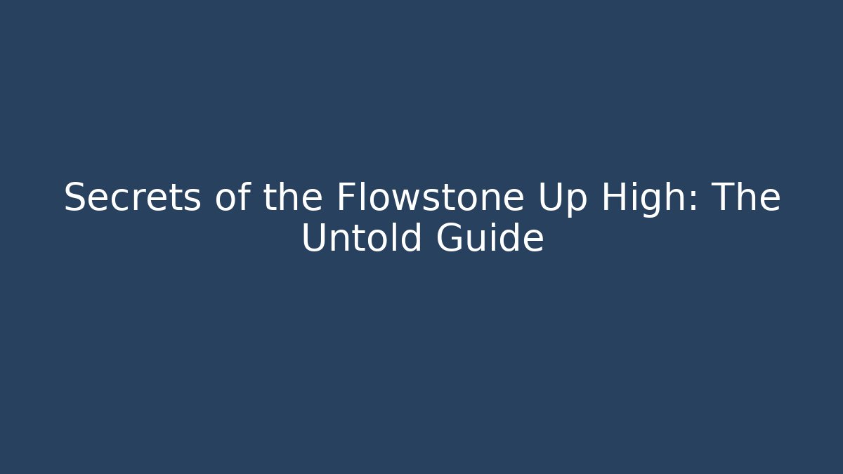 Secrets of the Flowstone Up High: The Untold Guide