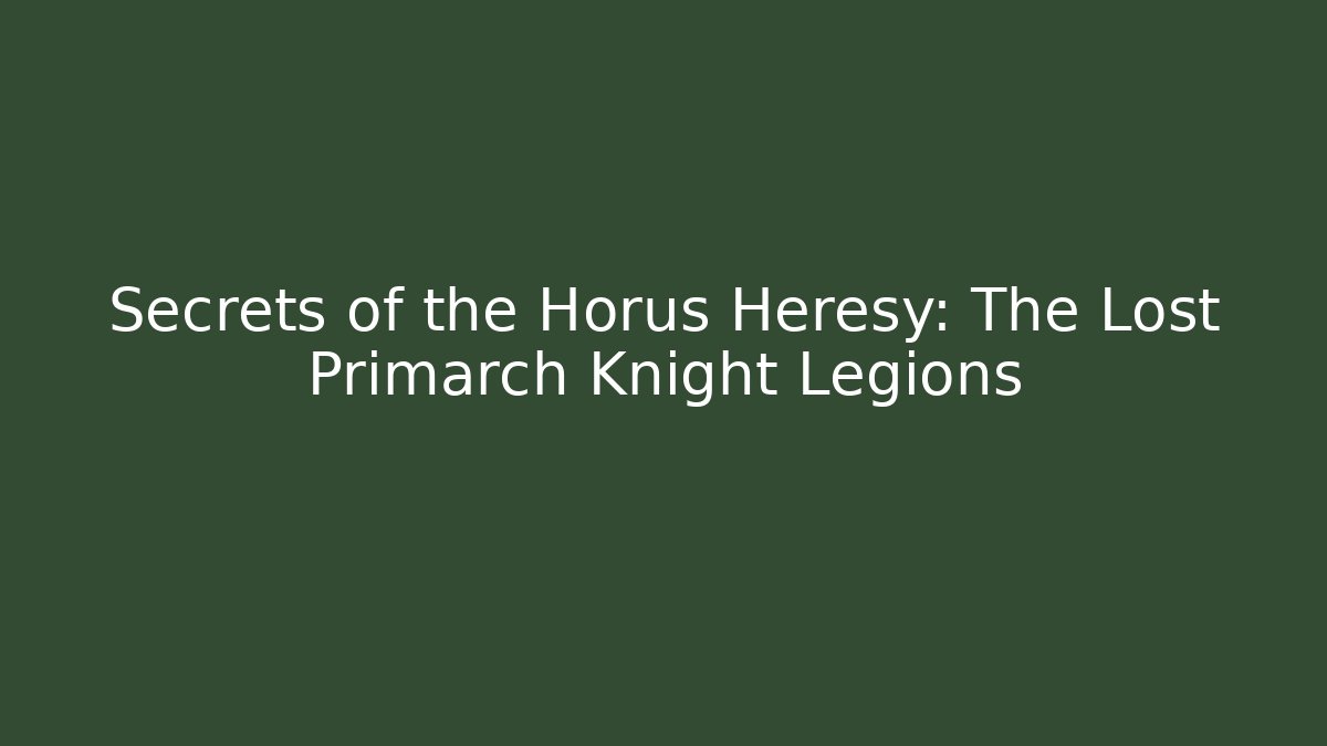 Secrets of the Horus Heresy: The Lost Primarch Knight Legions