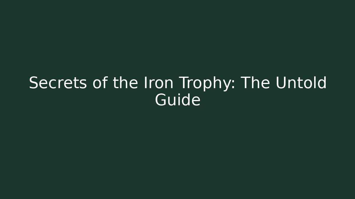 Secrets of the Iron Trophy: The Untold Guide