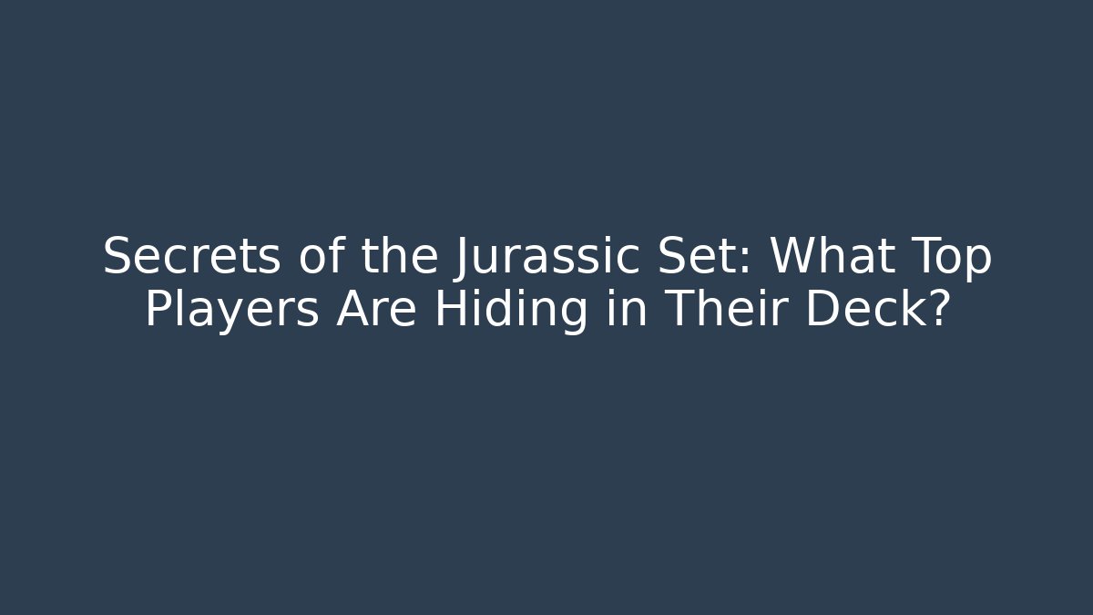 Secrets of the Jurassic Set: What Top Players Are Hiding in Their Deck?