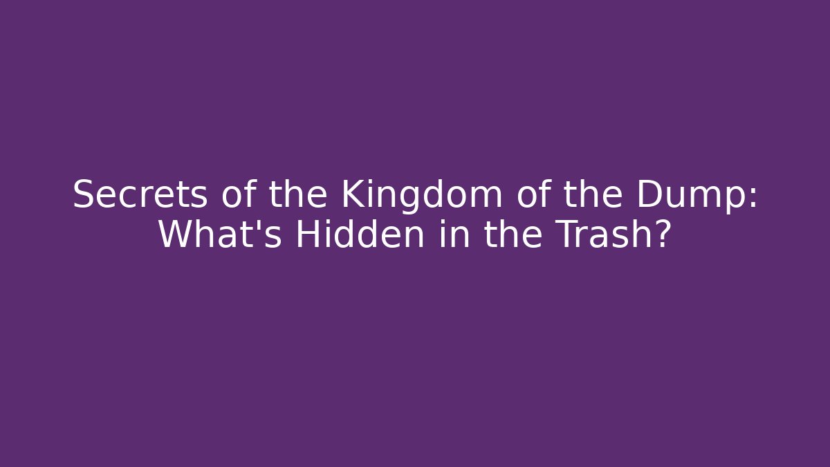Secrets of the Kingdom of the Dump: What’s Hidden in the Trash?