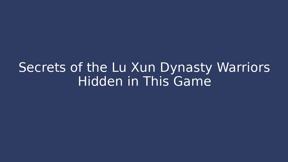 Secrets of the Lu Xun Dynasty Warriors Hidden in This Game - Método de Aprovação
