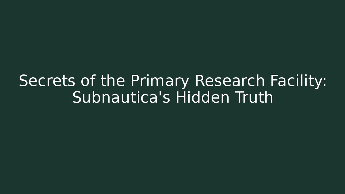 Secrets of the Primary Research Facility: Subnautica's Hidden Truth