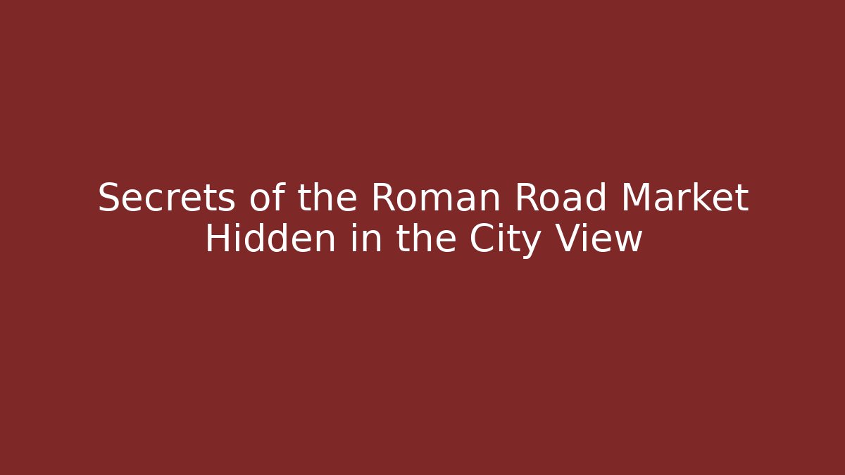 Secrets of the Roman Road Market Hidden in the City View