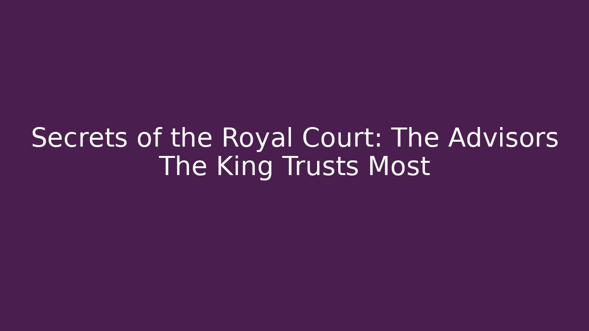 Secrets of the Royal Court: The Advisors The King Trusts Most