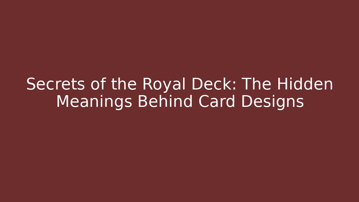 Secrets of the Royal Deck: The Hidden Meanings Behind Card Designs