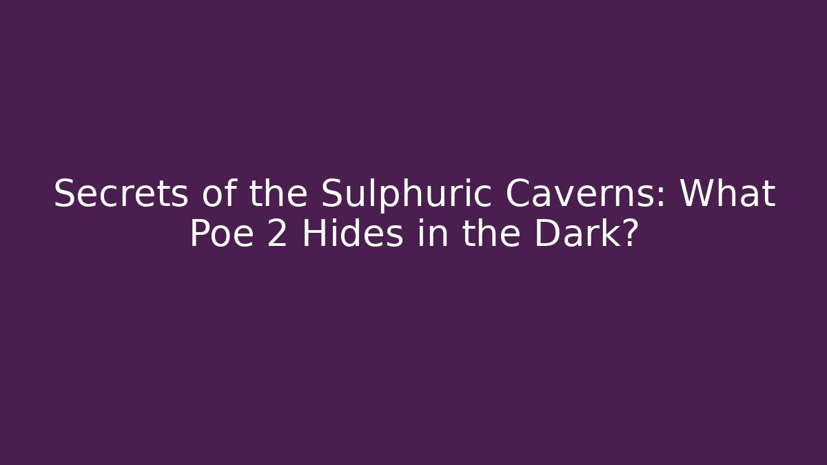 Secrets of the Sulphuric Caverns: What Poe 2 Hides in the Dark?