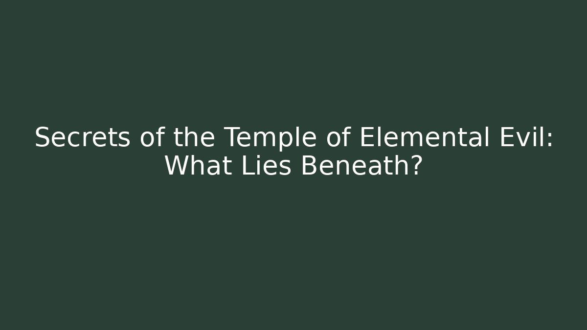 Secrets of the Temple of Elemental Evil: What Lies Beneath?