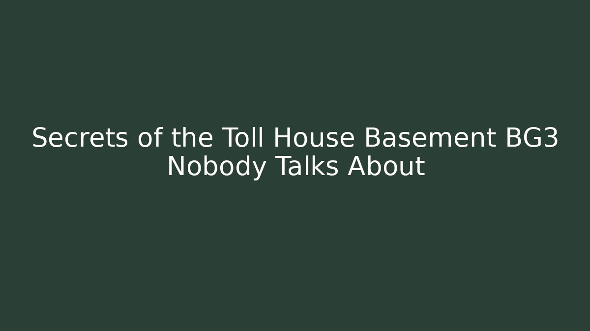 Secrets of the Toll House Basement BG3 Nobody Talks About
