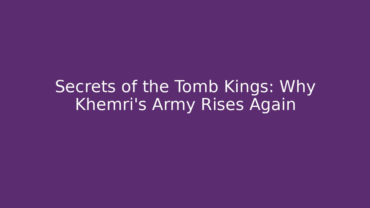 Secrets of the Tomb Kings: Why Khemri's Army Rises Again