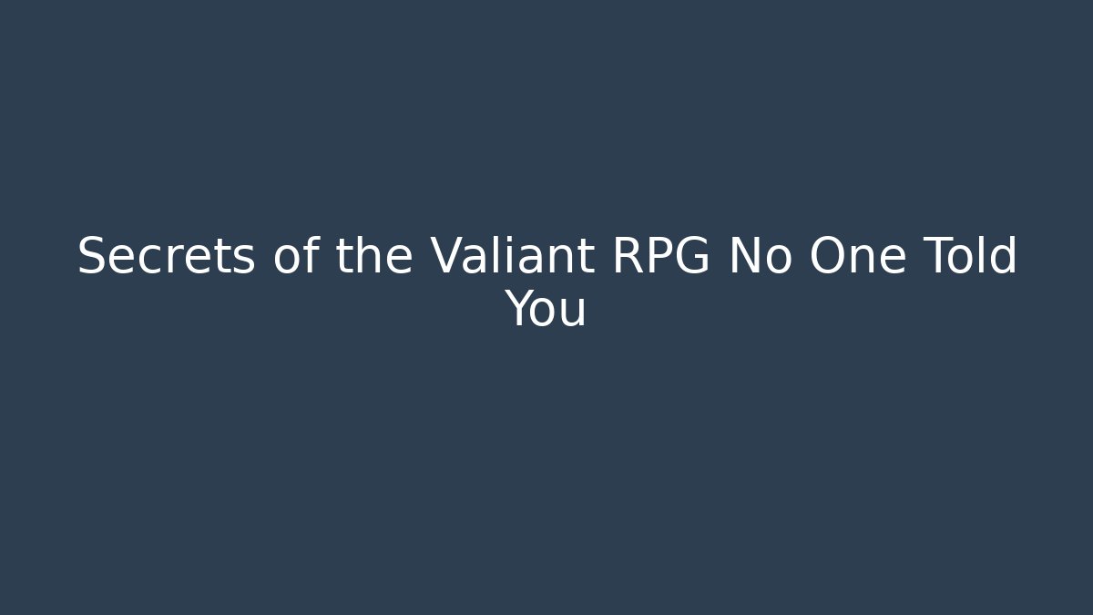 Secrets of the Valiant RPG No One Told You