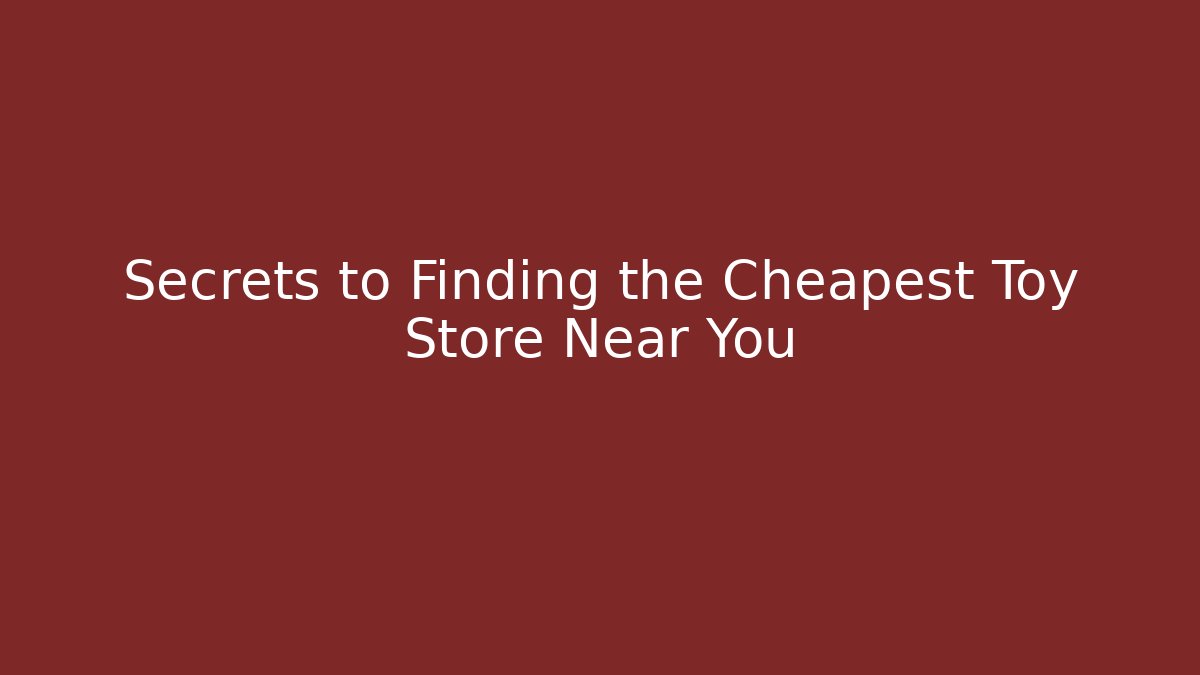 Secrets to Finding the Cheapest Toy Store Near You