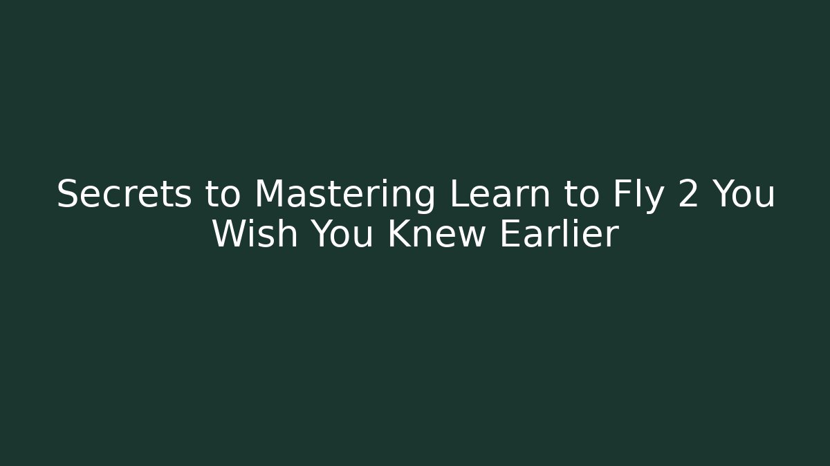 Secrets to Mastering Learn to Fly 2 You Wish You Knew Earlier
