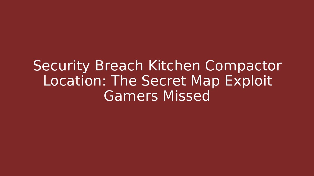 Security Breach Kitchen Compactor Location: The Secret Map Exploit Gamers Missed