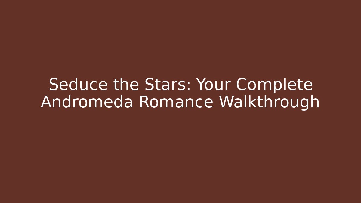 Seduce the Stars: Your Complete Andromeda Romance Walkthrough