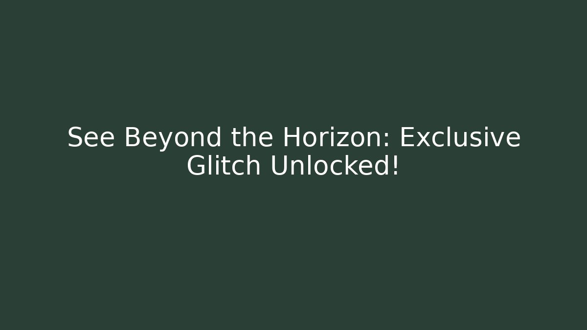 See Beyond the Horizon: Exclusive Glitch Unlocked!