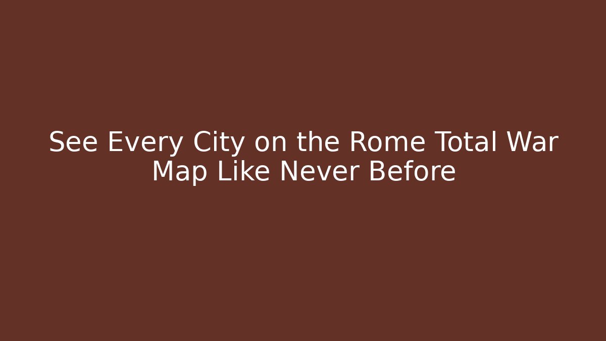 See Every City on the Rome Total War Map Like Never Before