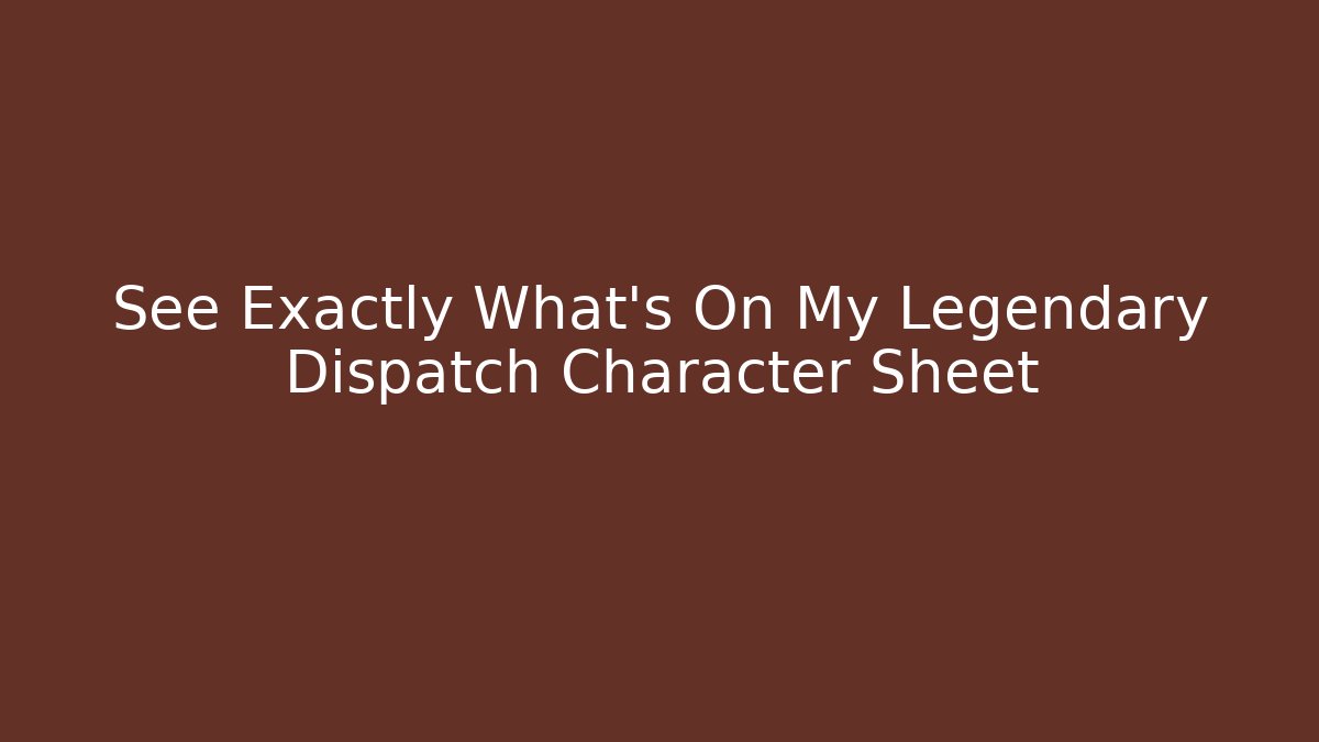 See Exactly What’s On My Legendary Dispatch Character Sheet - Método de Aprovação