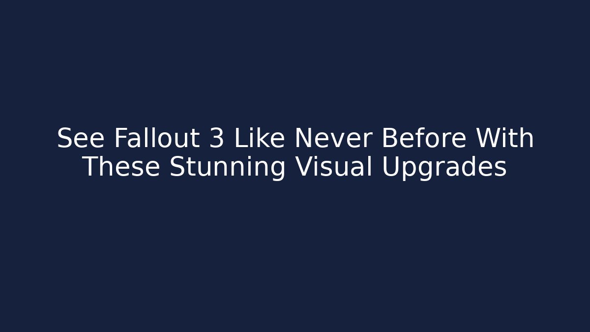 See Fallout 3 Like Never Before With These Stunning Visual Upgrades