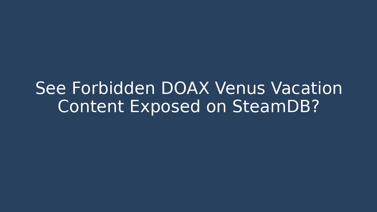 See Forbidden DOAX Venus Vacation Content Exposed on SteamDB? - Método de Aprovação