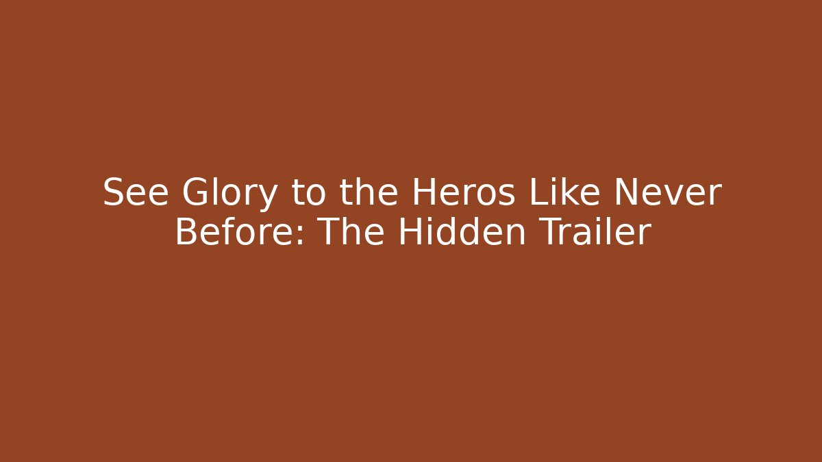See Glory to the Heros Like Never Before: The Hidden Trailer