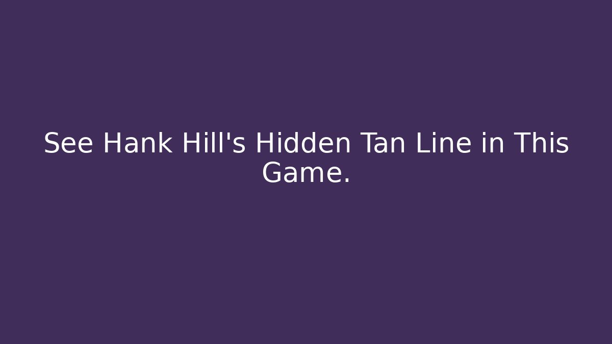 See Hank Hill's Hidden Tan Line in This Game.