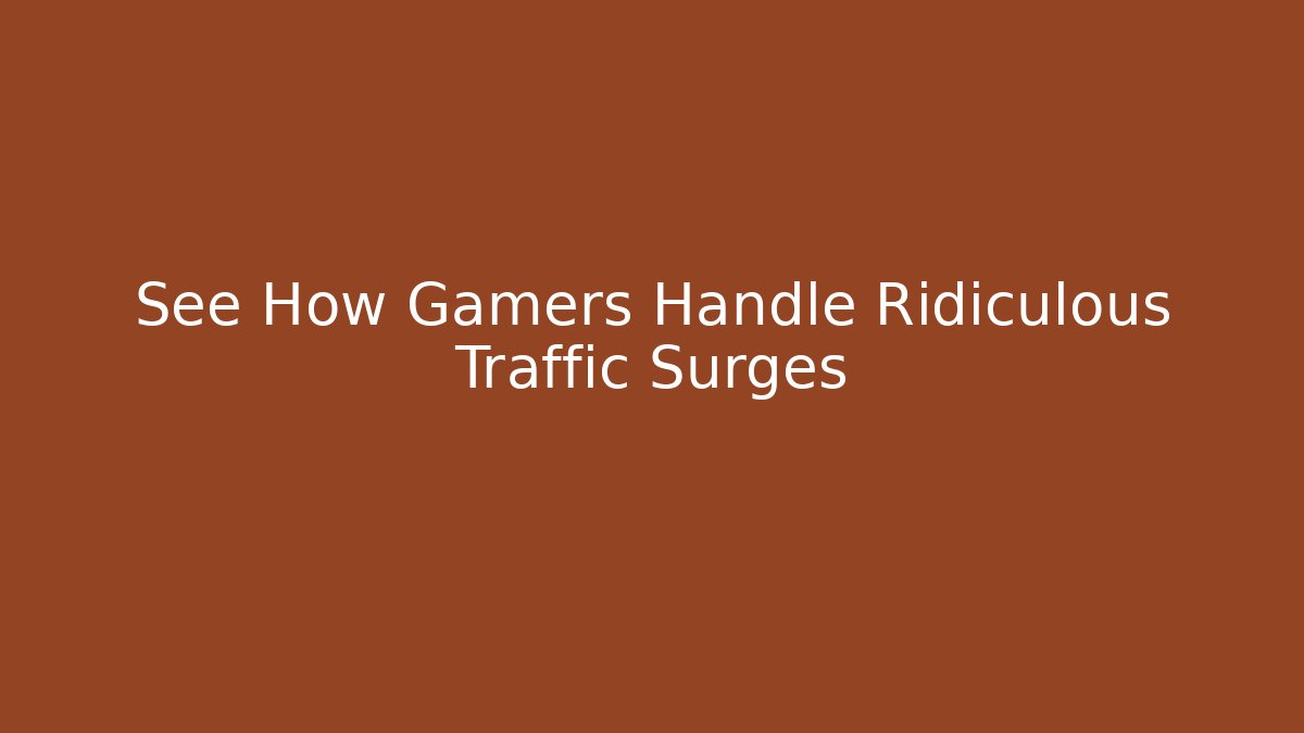 See How Gamers Handle Ridiculous Traffic Surges