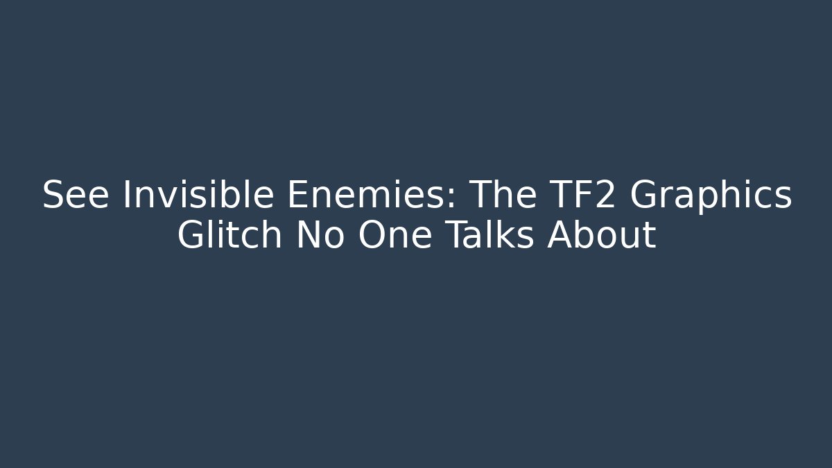 See Invisible Enemies: The TF2 Graphics Glitch No One Talks About