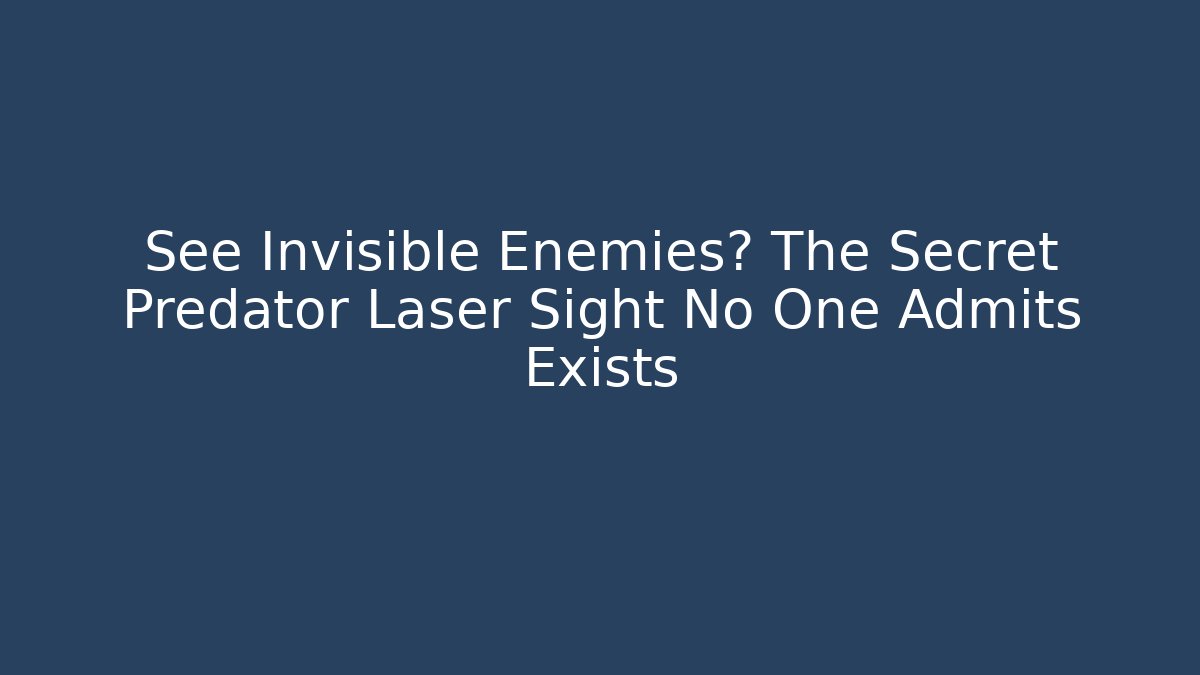 See Invisible Enemies? The Secret Predator Laser Sight No One Admits Exists