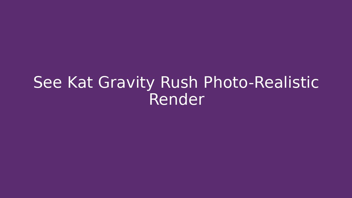 See Kat Gravity Rush Photo-Realistic Render