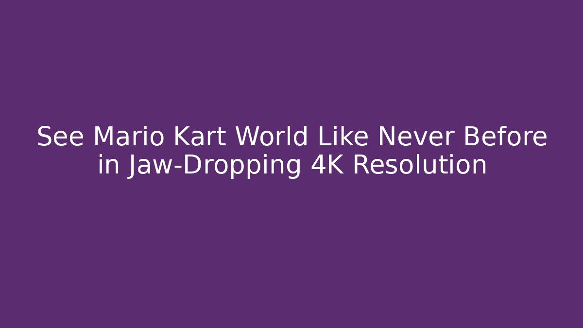 See Mario Kart World Like Never Before in Jaw-Dropping 4K Resolution