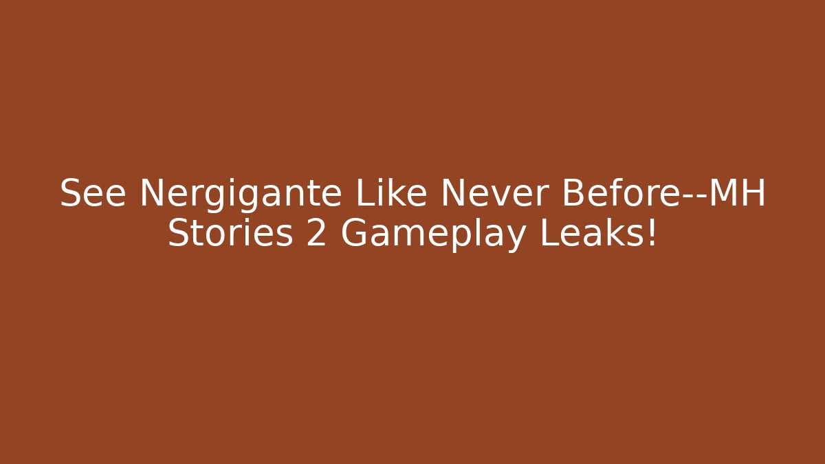 See Nergigante Like Never Before—MH Stories 2 Gameplay Leaks!
