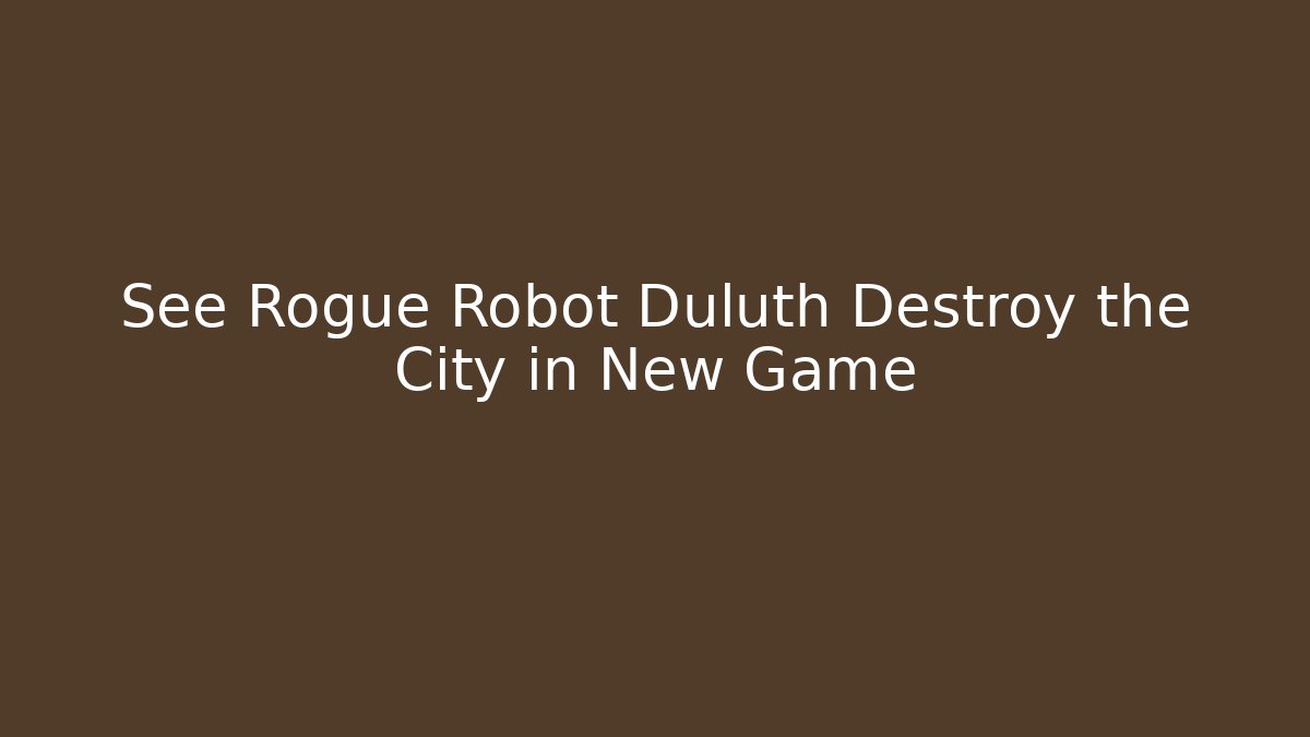See Rogue Robot Duluth Destroy the City in New Game